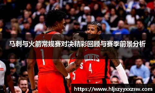 马刺与火箭常规赛对决精彩回顾与赛季前景分析