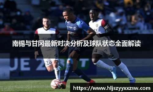 南锡与甘冈最新对决分析及球队状态全面解读