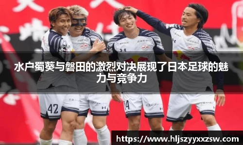 水户蜀葵与磐田的激烈对决展现了日本足球的魅力与竞争力
