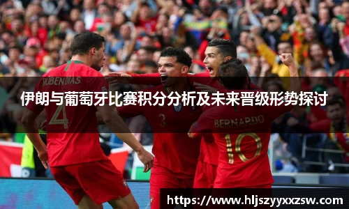 伊朗与葡萄牙比赛积分分析及未来晋级形势探讨