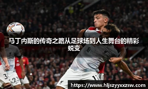 马丁内斯的传奇之路从足球场到人生舞台的精彩蜕变
