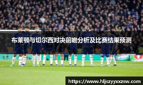 布莱顿与切尔西对决前瞻分析及比赛结果预测