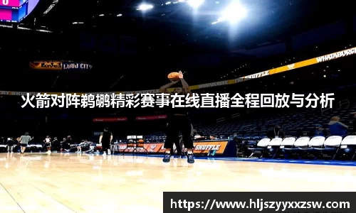 火箭对阵鹈鹕精彩赛事在线直播全程回放与分析