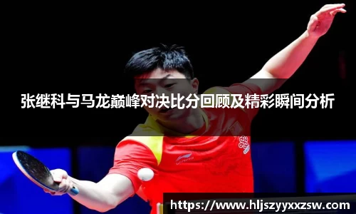 张继科与马龙巅峰对决比分回顾及精彩瞬间分析
