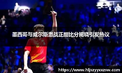 墨西哥与威尔斯激战正酣比分揭晓引发热议