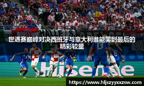 世遇赛巅峰对决西班牙与意大利谁能笑到最后的精彩较量