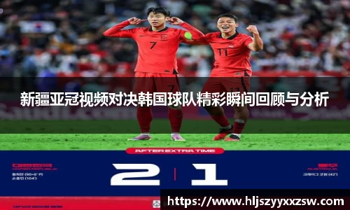 新疆亚冠视频对决韩国球队精彩瞬间回顾与分析