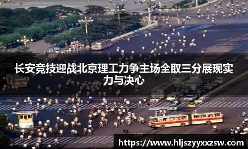 长安竞技迎战北京理工力争主场全取三分展现实力与决心