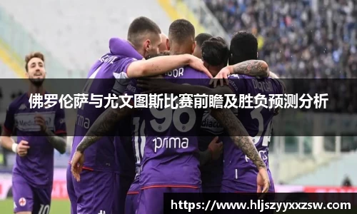 佛罗伦萨与尤文图斯比赛前瞻及胜负预测分析