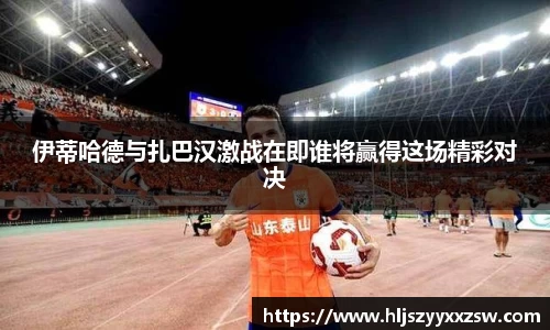 伊蒂哈德与扎巴汉激战在即谁将赢得这场精彩对决